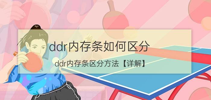 ddr内存条如何区分 ddr内存条区分方法【详解】